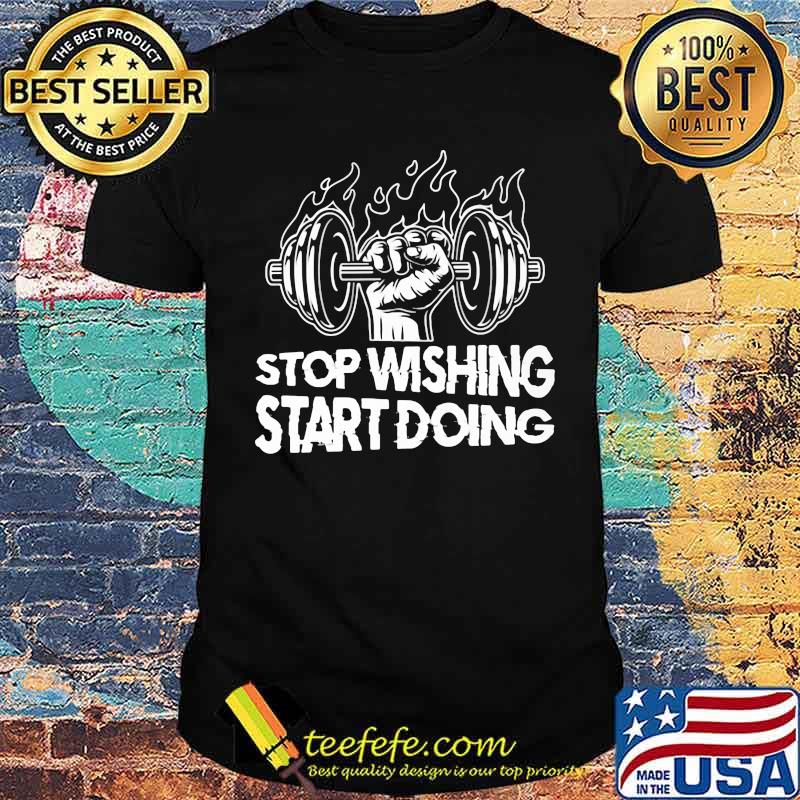 STOP WISHING START DOING weight lift shirt