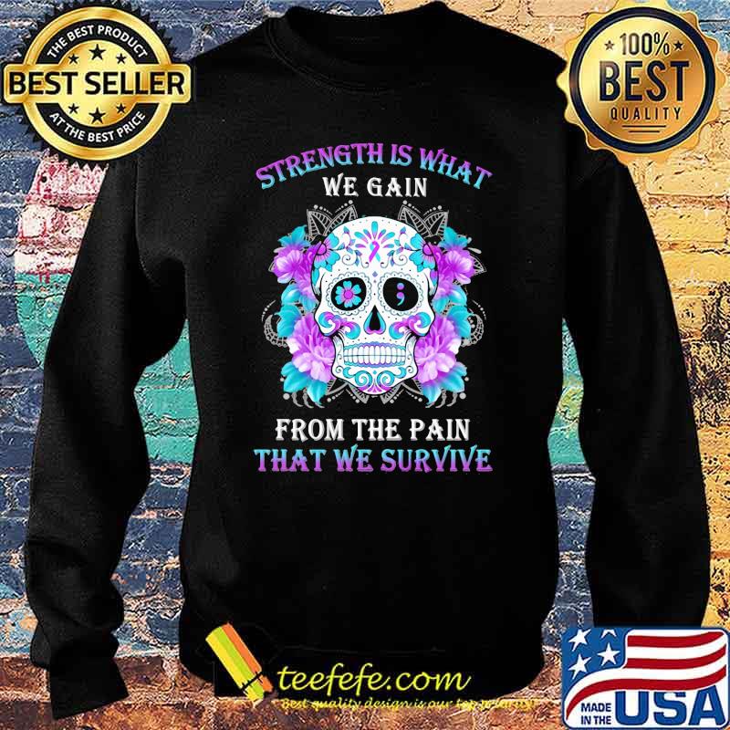 Strength Is What We Gain From The Pain That We Survive Skull Flower Shirt Sweater Strength Is What We Gain From The Pain That We Survive Skull Flower Shirt Sweater