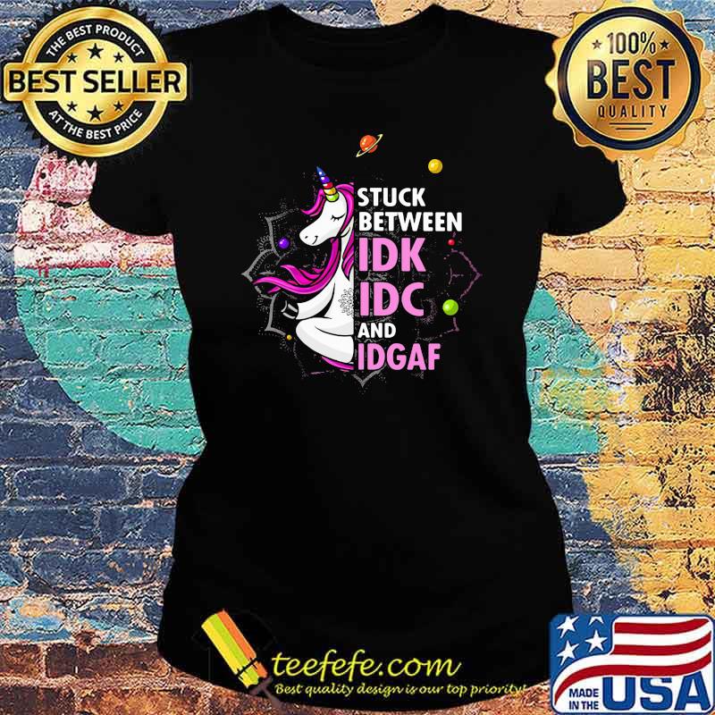 Stuck Between IDK IC And IDGAF Unicorn Shirt Ladies tee Stuck Between IDK IC And IDGAF Unicorn Shirt Ladies tee