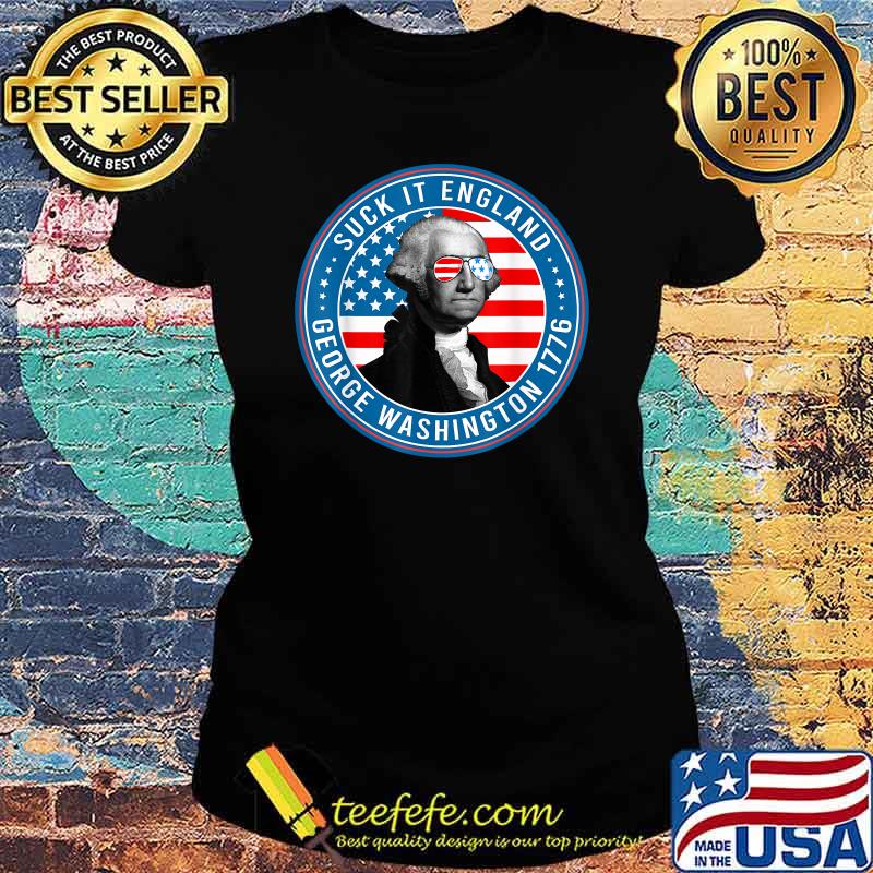 Suck It England George Washington 1776 Fun 4th Of July Sunglasses Flag Usa T-Shirt Ladies tee Suck It England George Washington 1776 Fun 4th Of July Sunglasses Flag Usa T-Shirt Ladies tee