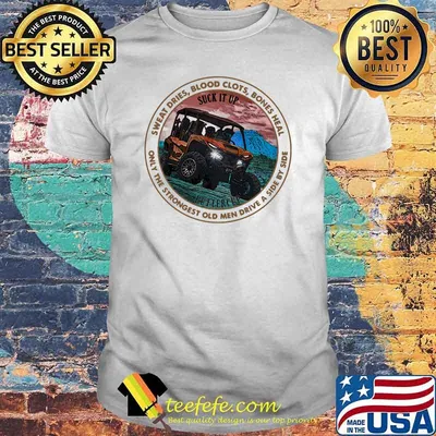 Sweat Dries Blood Clots Bones Heal Only The Strongest Old Men Drive A Side By Side Shirt