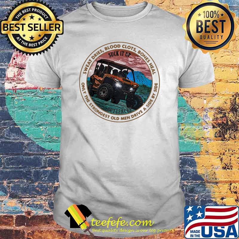 Sweat Dries Blood Clots Bones Heal Only The Strongest Old Men Drive A Side By Side Shirt