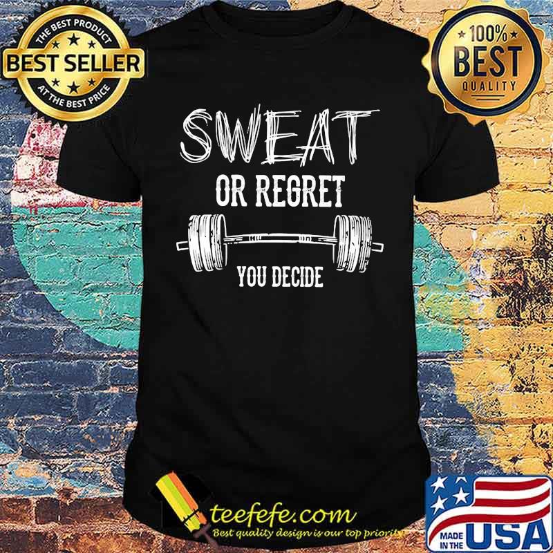 Sweat or regret you decide weight lifting shirt