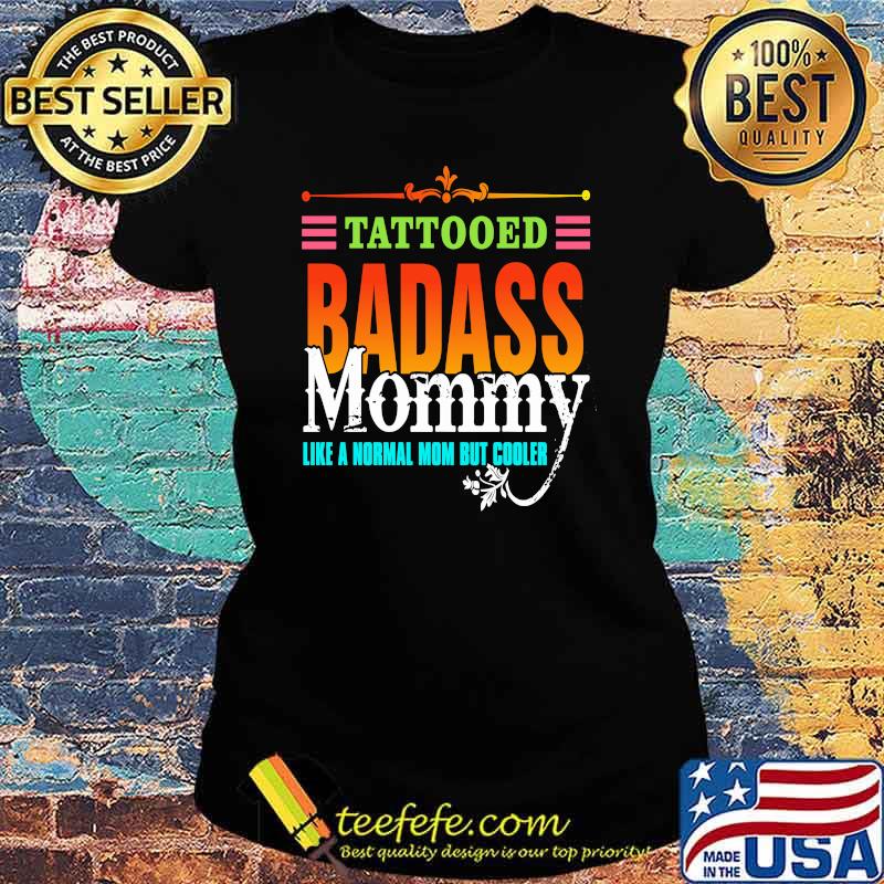 Tattooed Badass Mommy Like A Normal Mom But Cooler Shirt Ladies tee Tattooed Badass Mommy Like A Normal Mom But Cooler Shirt Ladies tee