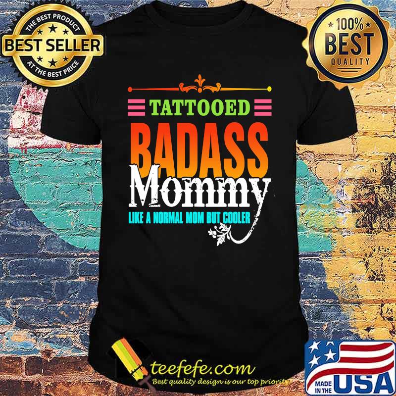 Tattooed Badass Mommy Like A Normal Mom But Cooler Shirt Tattooed Badass Mommy Like A Normal Mom But Cooler Shirt
