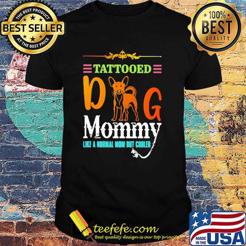 Tattooed Dog Mommy Like a Normal Mom But Cooler Shirt