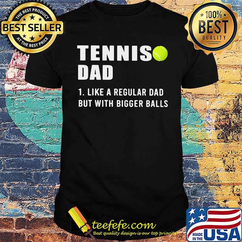 Tennis Dad Like A Regular Dad But With Bigger Balls Shirt
