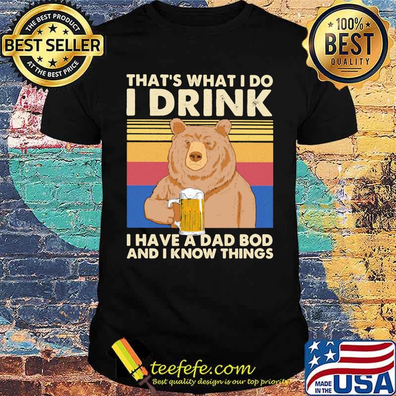 That's What I Do I Drink I Have A Dad Bod And I Know Things Bear Vintage Shirt