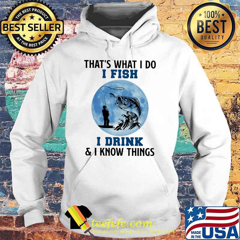 That's What I Do I Fish I Drink And I Know Things Blue Moon Shirt Hoodie That's What I Do I Fish I Drink And I Know Things Blue Moon Shirt Hoodie