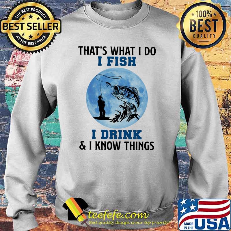 That's What I Do I Fish I Drink And I Know Things Blue Moon Shirt Sweater That's What I Do I Fish I Drink And I Know Things Blue Moon Shirt Sweater