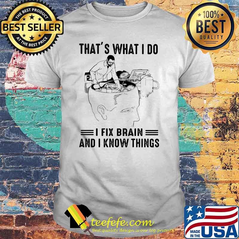 That's What I Do I Fix Brain And I Know Things Shirt