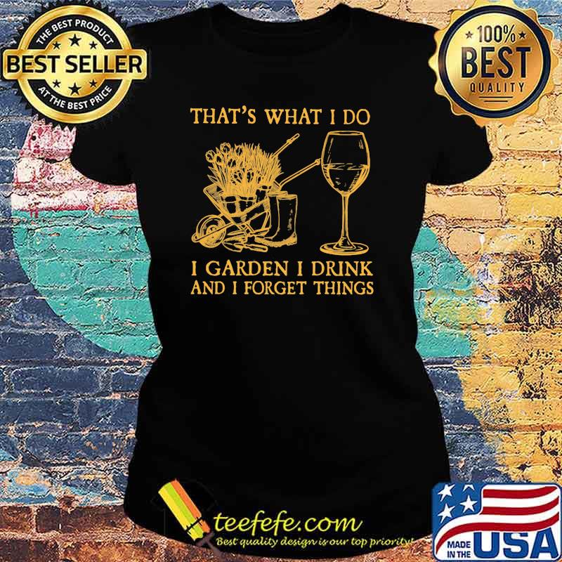 That's What I Do I garden I Drink And I Forget Things Shirt Ladies tee That's What I Do I garden I Drink And I Forget Things Shirt Ladies tee