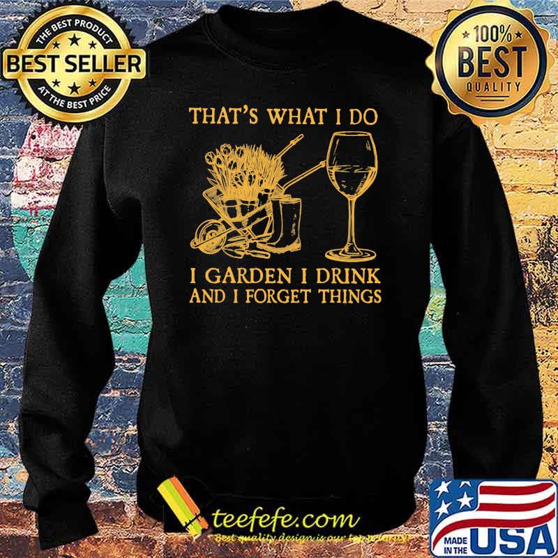 That's What I Do I garden I Drink And I Forget Things Shirt Sweater That's What I Do I garden I Drink And I Forget Things Shirt Sweater