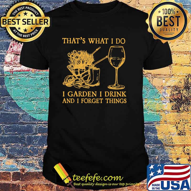 That's What I Do I garden I Drink And I Forget Things Shirt