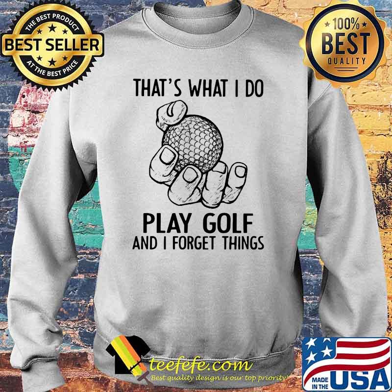That's What I Do Play Golf And I Forget Things Sweater That's What I Do Play Golf And I Forget Things Sweater