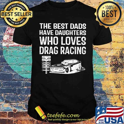 The Best Dads Have Daughters Who Loves Drag Racing Shirt