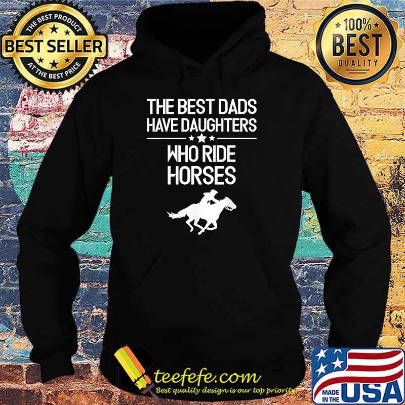The Best Dads Have Daughters Who Ride Horses, Horse Girl T-Shirt Hoodie The Best Dads Have Daughters Who Ride Horses, Horse Girl T-Shirt Hoodie