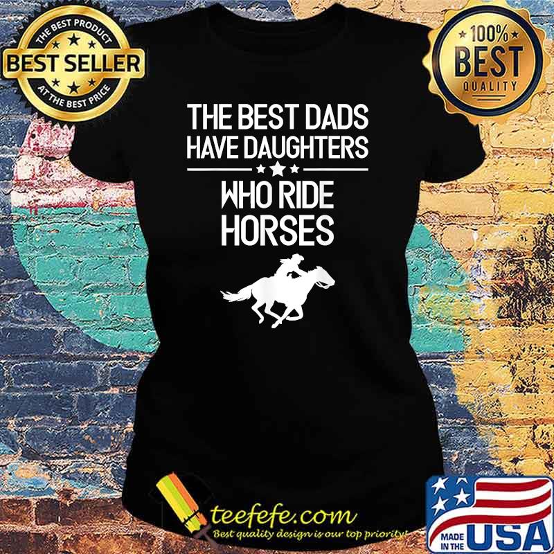 The Best Dads Have Daughters Who Ride Horses, Horse Girl T-Shirt Ladies tee The Best Dads Have Daughters Who Ride Horses, Horse Girl T-Shirt Ladies tee