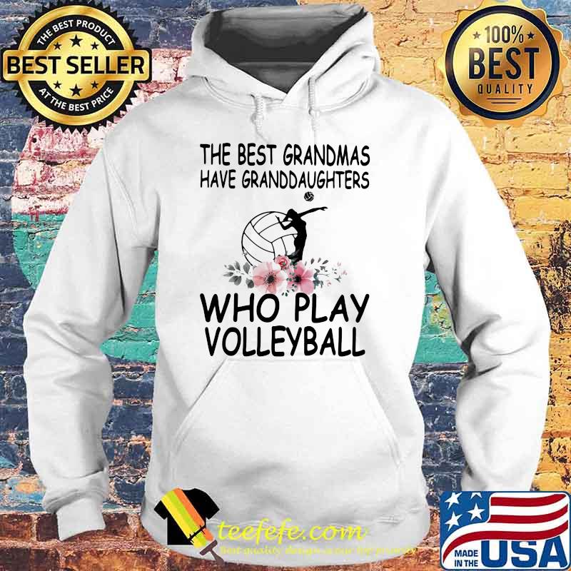 The Best Grandmas Have Granddaughters Who Play Volleyball Flower Shirt Hoodie The Best Grandmas Have Granddaughters Who Play Volleyball Flower Shirt Hoodie