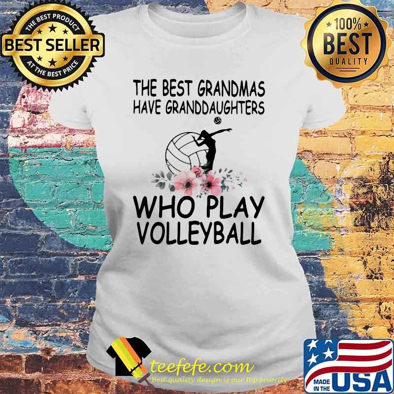 The Best Grandmas Have Granddaughters Who Play Volleyball Flower Shirt Laides tee The Best Grandmas Have Granddaughters Who Play Volleyball Flower Shirt Laides tee