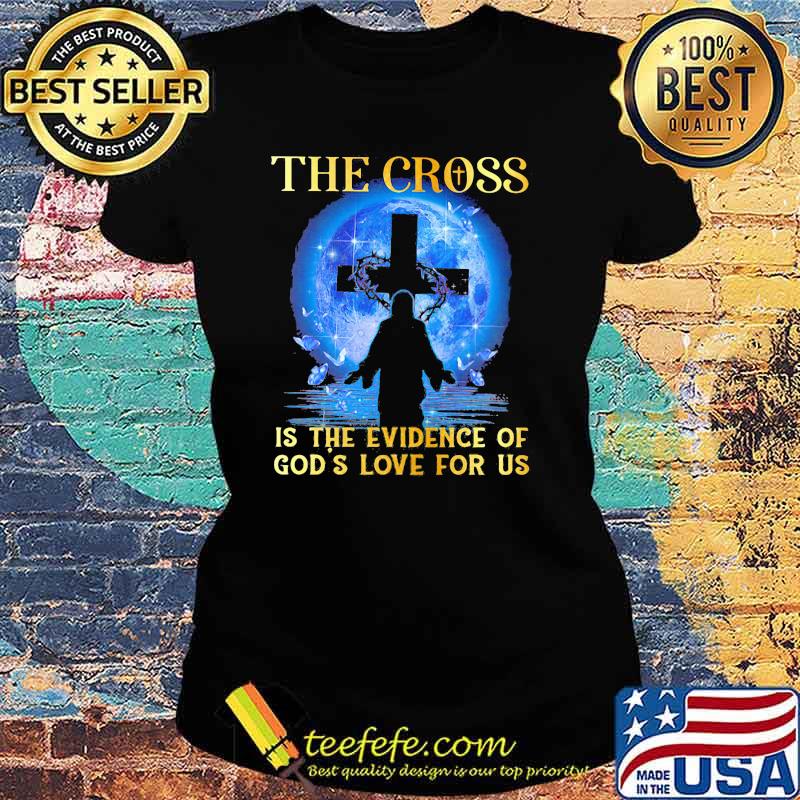 The Cross Is The Evidence Of God's Love For Us Jesus Blue Moon Shirt Ladies tee The Cross Is The Evidence Of God's Love For Us Jesus Blue Moon Shirt Ladies tee