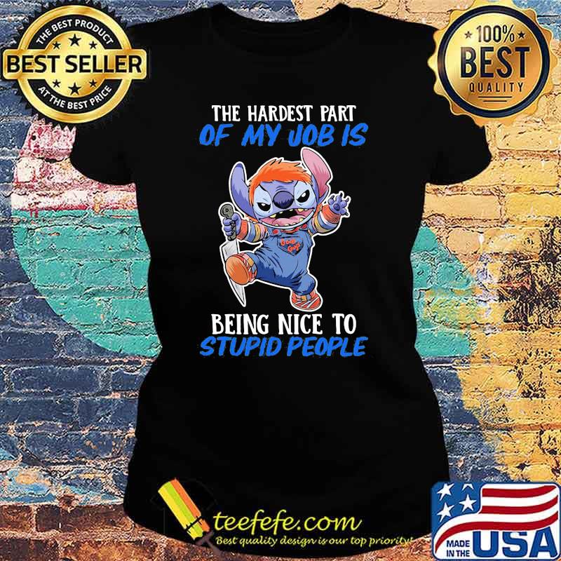 The hardest part of my job is being nice to stupid people stitch s Ladies tee The hardest part of my job is being nice to stupid people stitch s Ladies tee