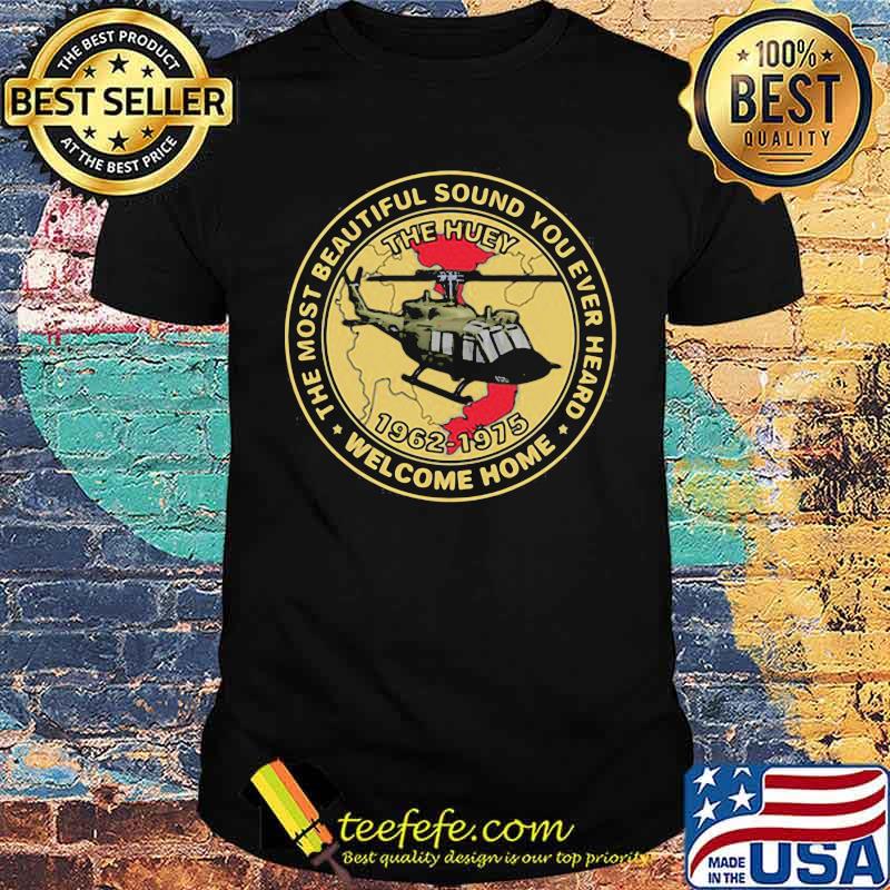 The Most Beautiful Sound You Ever Heard Welcome Home The Huey helicopter Shirt