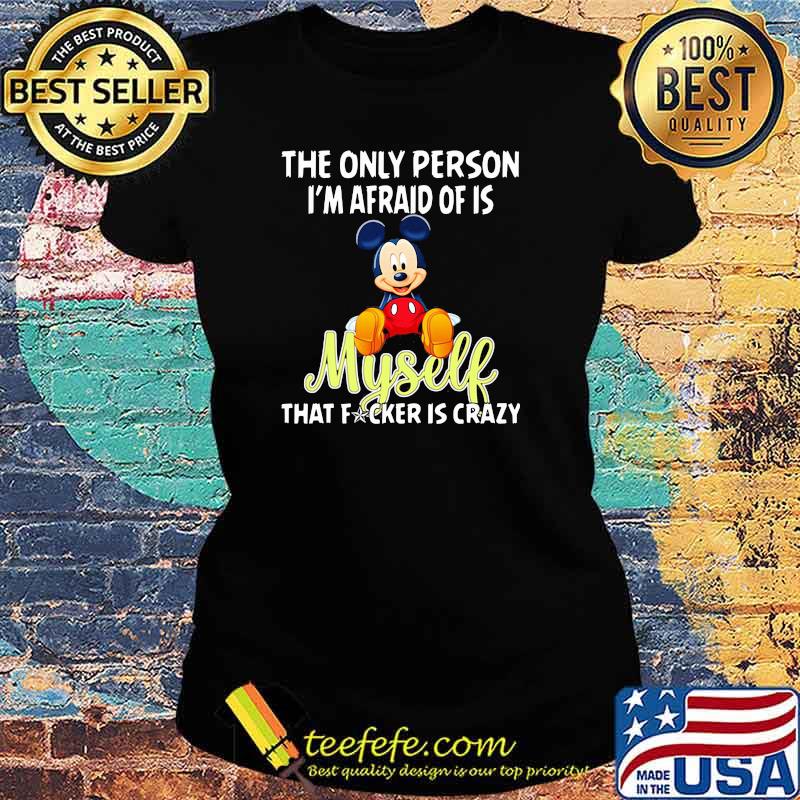 The only person im afraid of is myself that fcker is crazy mickey Ladies tee The only person im afraid of is myself that fcker is crazy mickey Ladies tee