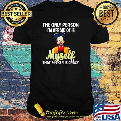 The only person im afraid of is myself that fcker is crazy mickey shirt
