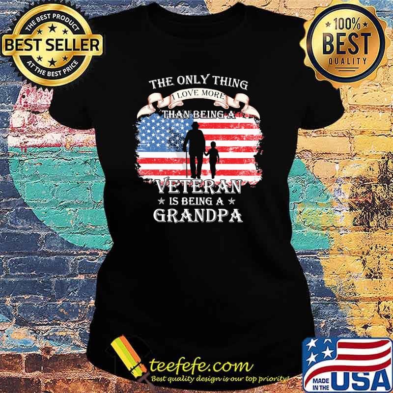 The Only Thing I Love More Than Being A Veteran Is Being A Grandpa American Flag Shirt Ladies tee The Only Thing I Love More Than Being A Veteran Is Being A Grandpa American Flag Shirt Ladies tee