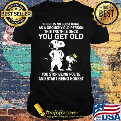 There Is No Such Thing As A Grouchy Old Person This Truth Is Once You Get Old Snoopy Shirt