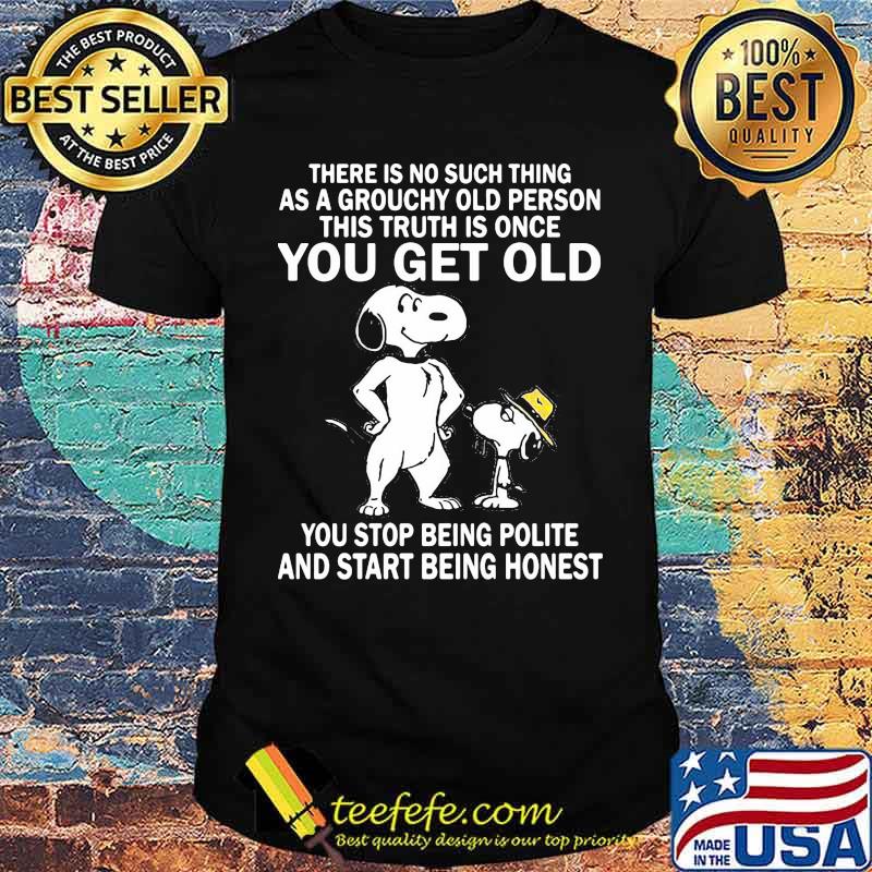 There Is No Such Thing As A Grouchy Old Person This Truth Is Once You Get Old Snoopy Shirt