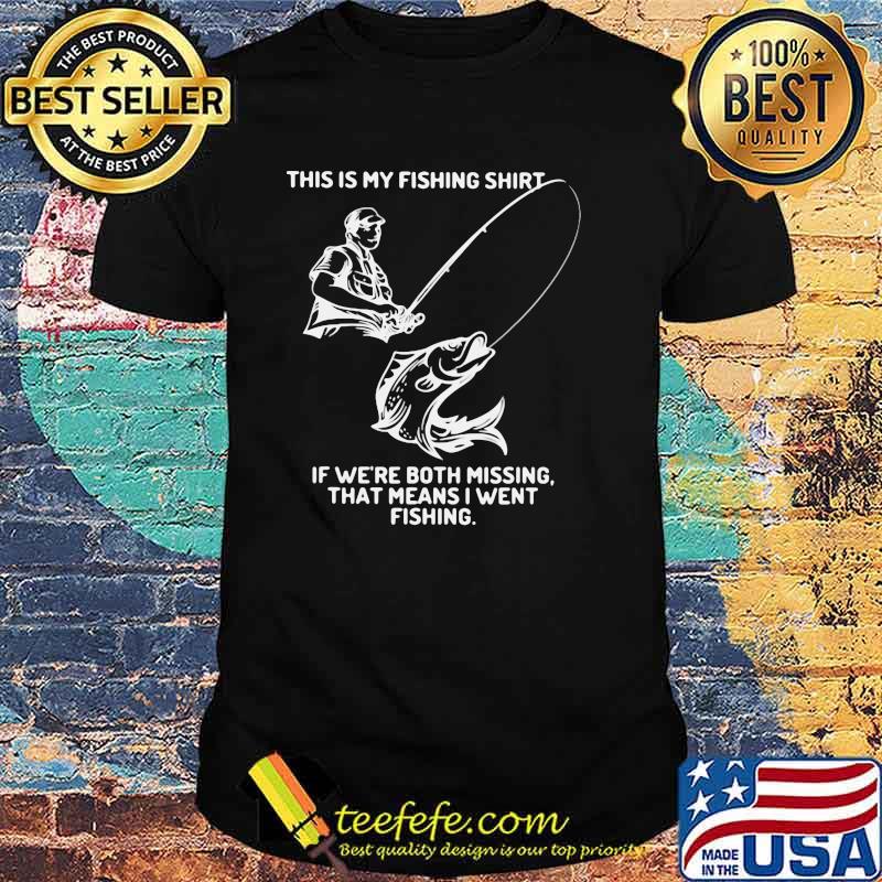 This Is My Fishing Shirt If We're Both Missing That Means I Went Fishing Shirt
