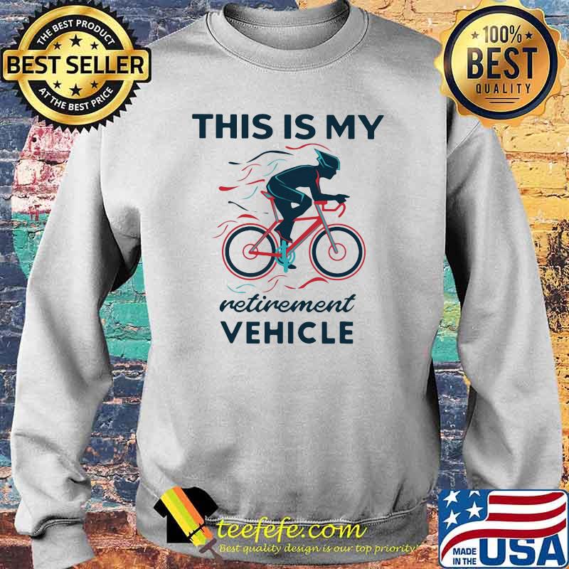 This Is My Retirement Vehicle Bicycle Shirt Sweater This Is My Retirement Vehicle Bicycle Shirt Sweater
