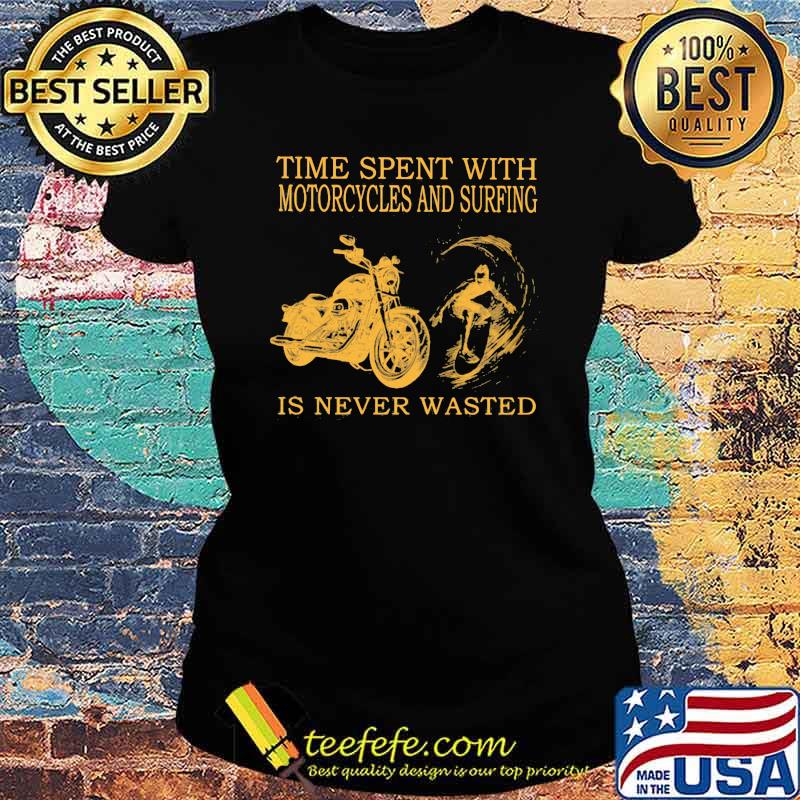 Time Spent With Motorycles And Surfing Is Never Wasted Shirt Ladies tee Time Spent With Motorycles And Surfing Is Never Wasted Shirt Ladies tee