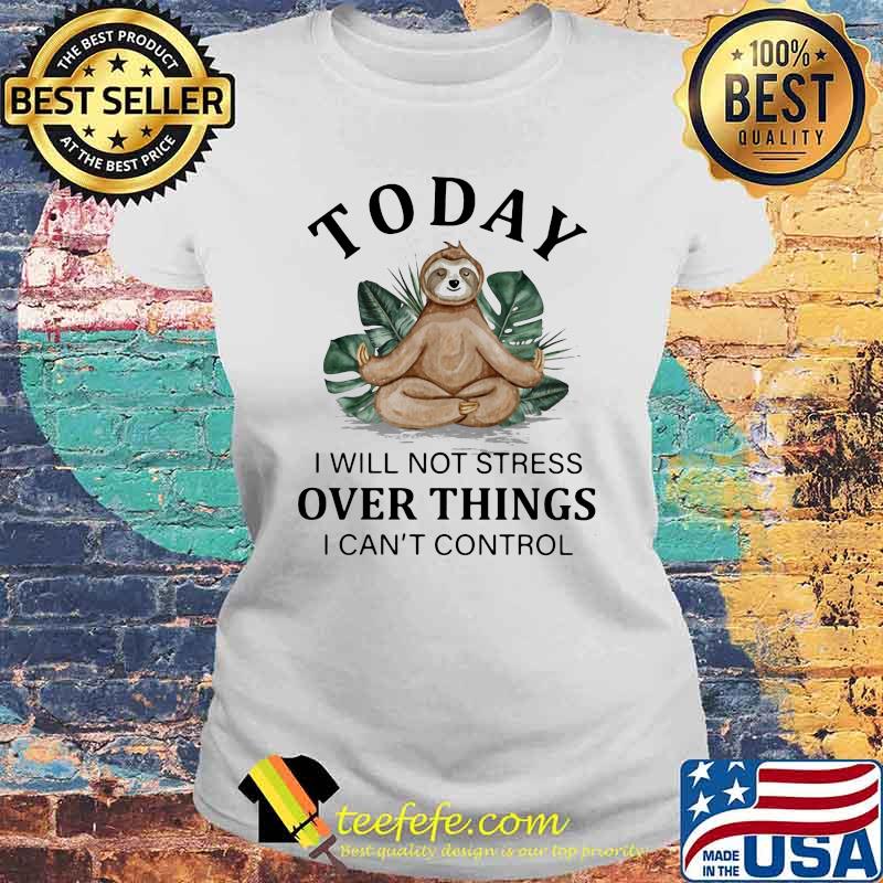 Today I Will Not Stress Over Things I Can't Control Sloth Laides tee Today I Will Not Stress Over Things I Can't Control Sloth Laides tee