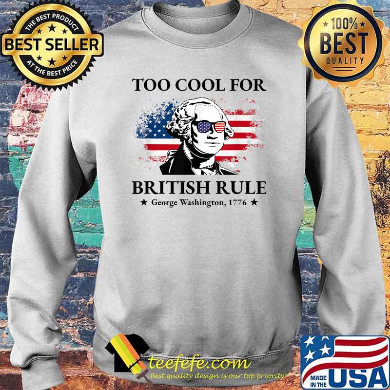 Too Cool For British Rule American Flag 4th of July Patriot T-Shirt Sweater Too Cool For British Rule American Flag 4th of July Patriot T-Shirt Sweater