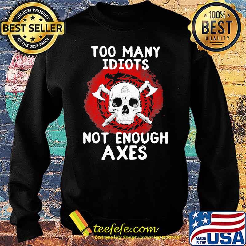 Too Many Idiots Not Enough Axes Skull Shirt Sweater Too Many Idiots Not Enough Axes Skull Shirt Sweater