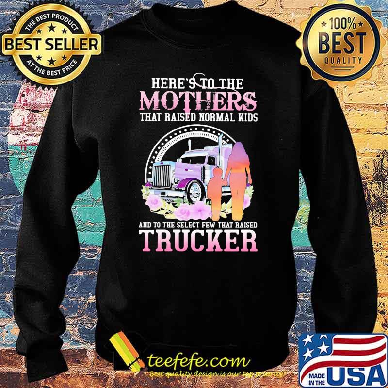 Trucker The Mothers That Raised Normal Kids And To The Select Few That Raised Trucker Flower Shirt Sweater Trucker The Mothers That Raised Normal Kids And To The Select Few That Raised Trucker Flower Shirt Sweater