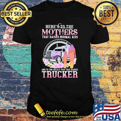 Trucker The Mothers That Raised Normal Kids And To The Select Few That Raised Trucker Flower Shirt