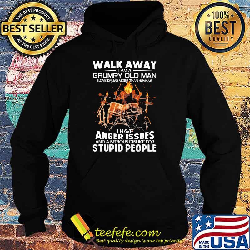 Walk Away I Am A Grumpy Old Man I Have Anger Issues And A Serious Dislike For Stupid People Skull Drum Shirt Hoodie Walk Away I Am A Grumpy Old Man I Have Anger Issues And A Serious Dislike For Stupid People Skull Drum Shirt Hoodie