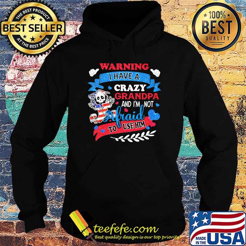 Warning I Have A Crazy Grandpa And I'm Not Afraid To Use Him Skull American Flag Shirt Hoodie Warning I Have A Crazy Grandpa And I'm Not Afraid To Use Him Skull American Flag Shirt Hoodie