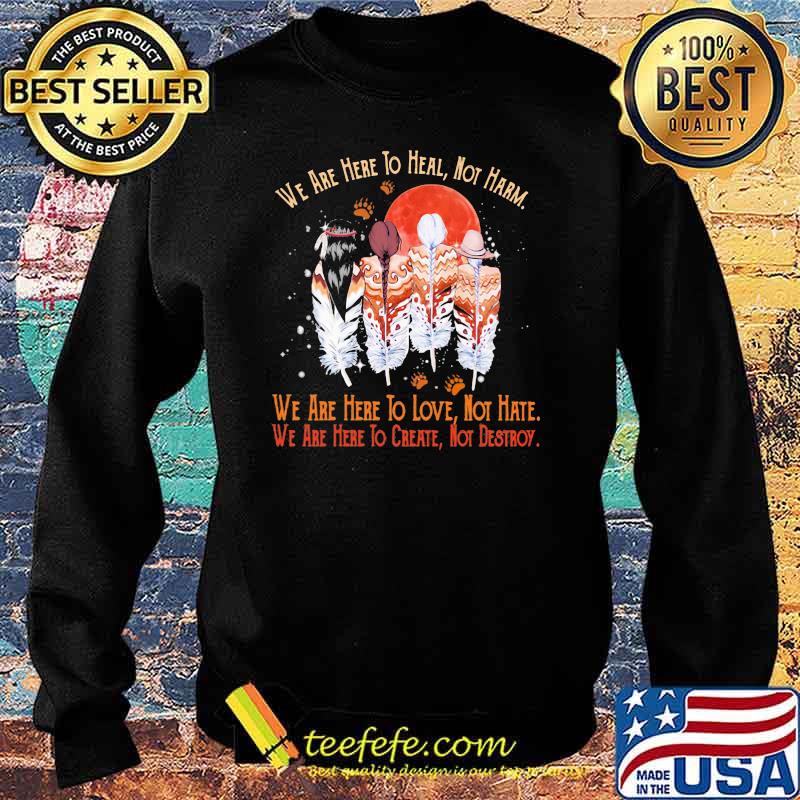 We Are Here To Heal Not Harm We Are Here To Love Not Hate We Are Here To Create Not Destroy Native Blood Moon Shirt Sweater We Are Here To Heal Not Harm We Are Here To Love Not Hate We Are Here To Create Not Destroy Native Blood Moon Shirt Sweater
