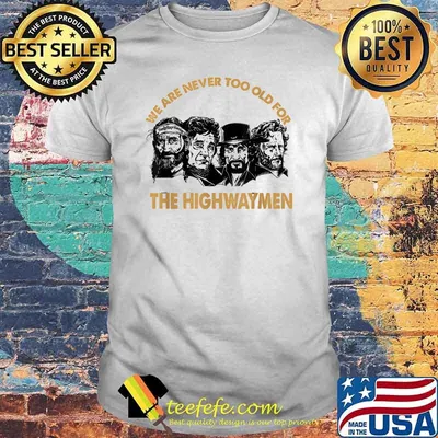 We are never too old for the highwaymen shirt