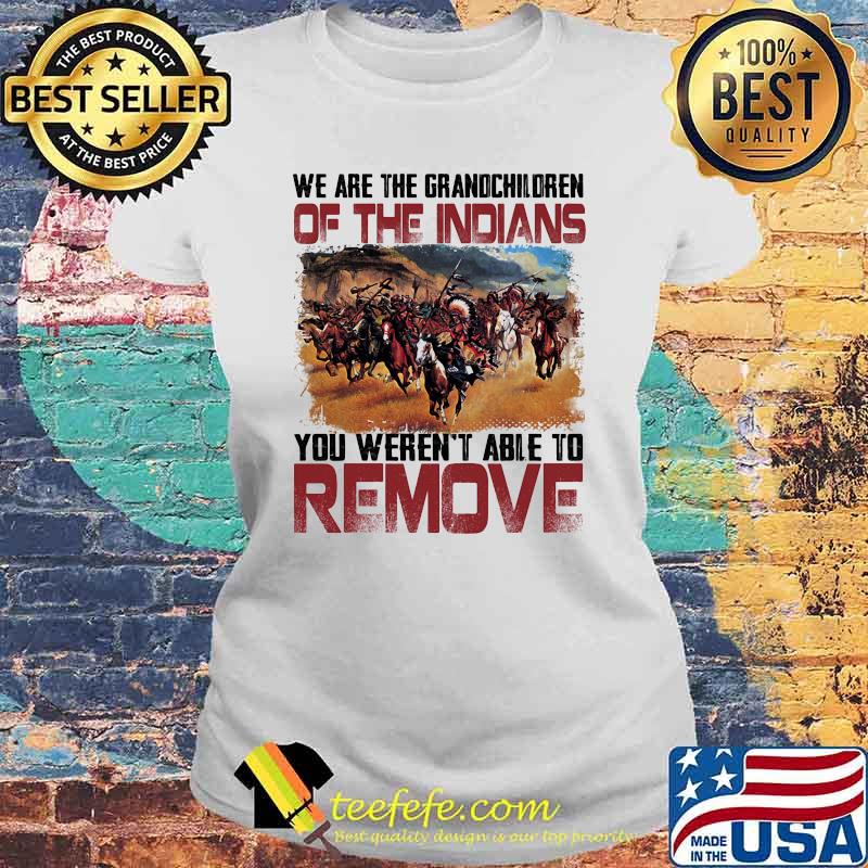 We are the grandchildren of the indians you werent able to remove Laides tee We are the grandchildren of the indians you werent able to remove Laides tee
