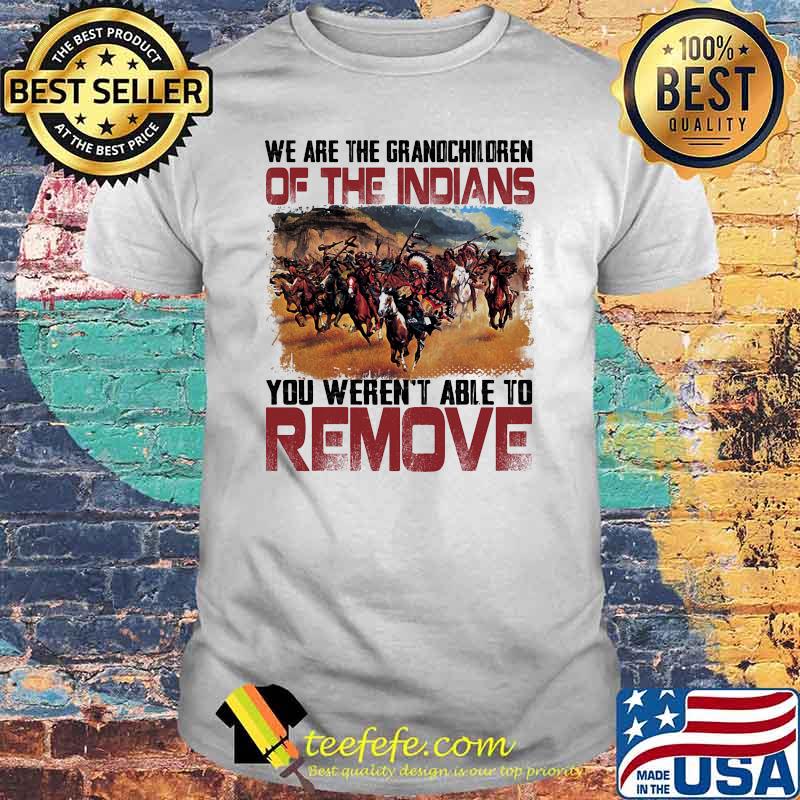 We are the grandchildren of the indians you werent able to remove shirt
