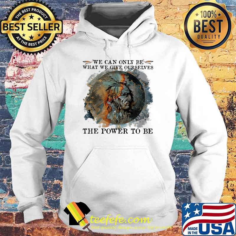 We Can Only Be What We Give Ourselves The Power To Be Native Watercolor Shirt Hoodie We Can Only Be What We Give Ourselves The Power To Be Native Watercolor Shirt Hoodie