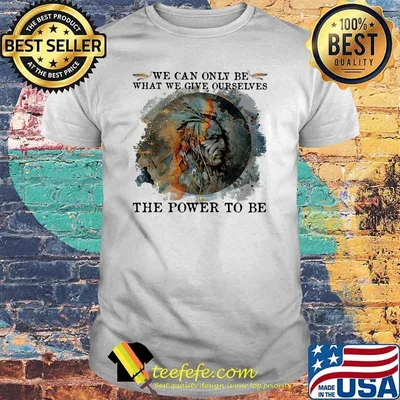 We Can Only Be What We Give Ourselves The Power To Be Native Watercolor Shirt