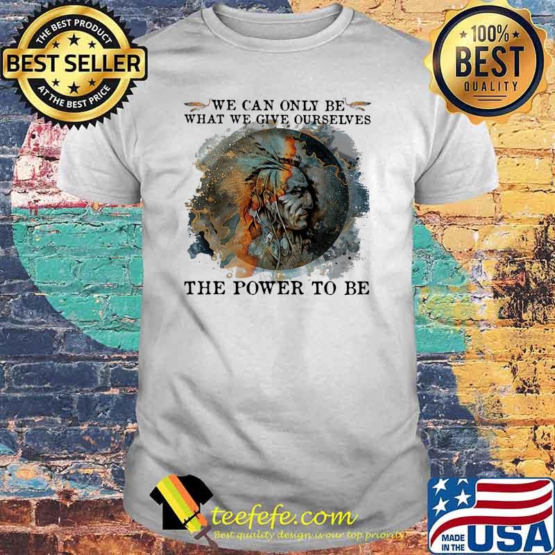 We Can Only Be What We Give Ourselves The Power To Be Native Watercolor Shirt
