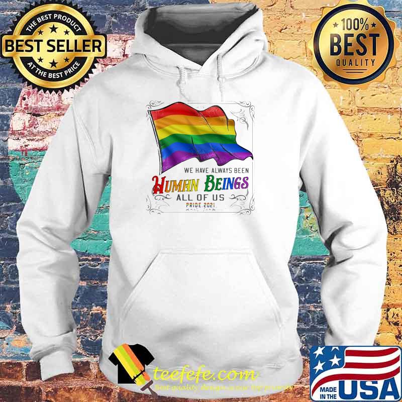 We Have Always Been Human Being All Of Us Pride 2021 LGBT Flag Shirt Hoodie We Have Always Been Human Being All Of Us Pride 2021 LGBT Flag Shirt Hoodie